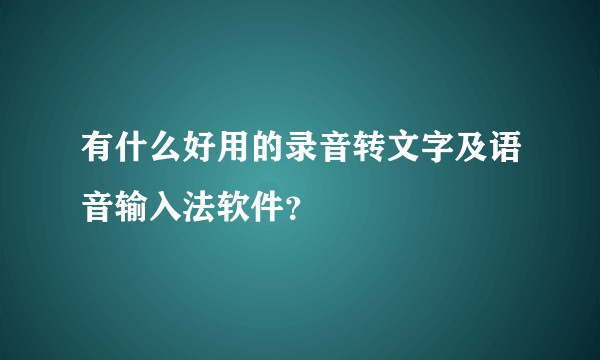有什么好用的录音转文字及语音输入法软件？