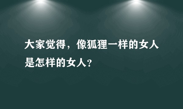 大家觉得，像狐狸一样的女人是怎样的女人？