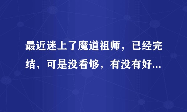 最近迷上了魔道祖师，已经完结，可是没看够，有没有好的番外？