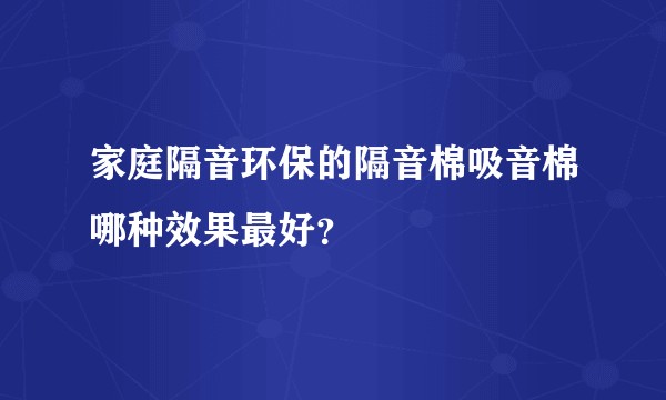 家庭隔音环保的隔音棉吸音棉哪种效果最好？