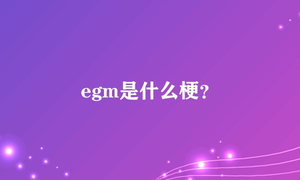 egm是什么梗？