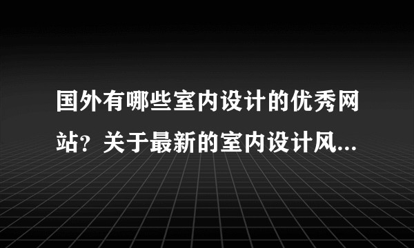 国外有哪些室内设计的优秀网站？关于最新的室内设计风潮的网站有哪些？