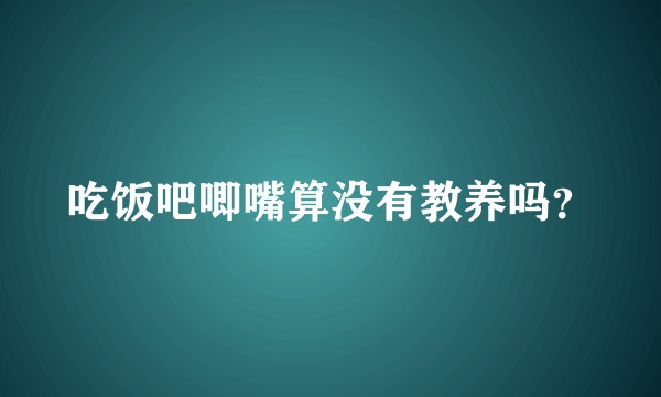 吃饭吧唧嘴算没有教养吗？