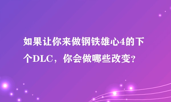 如果让你来做钢铁雄心4的下个DLC，你会做哪些改变？