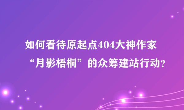 如何看待原起点404大神作家“月影梧桐”的众筹建站行动？