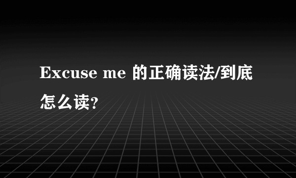 Excuse me 的正确读法/到底怎么读？