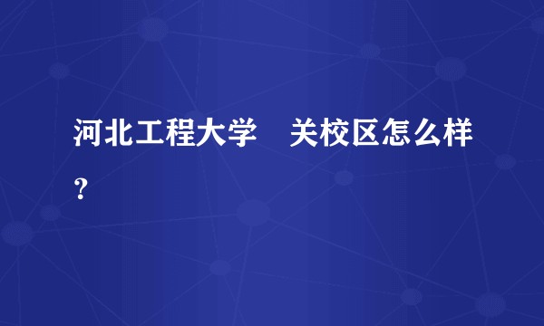 河北工程大学洺关校区怎么样？
