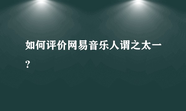 如何评价网易音乐人谓之太一？