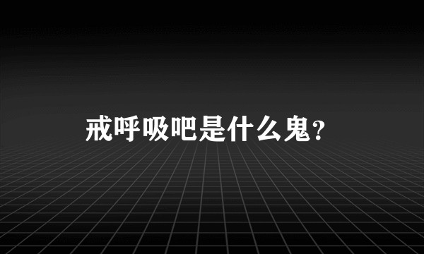 戒呼吸吧是什么鬼？