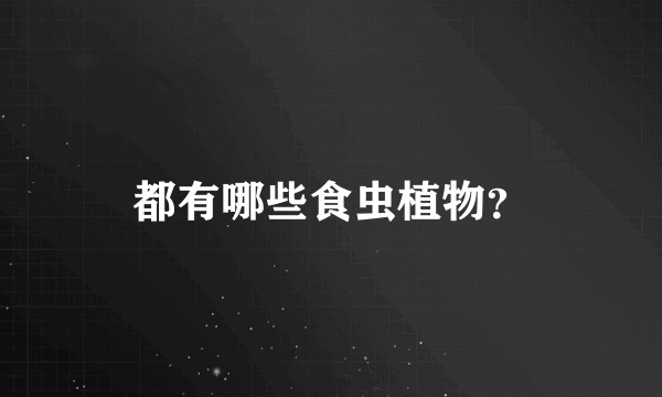 都有哪些食虫植物？