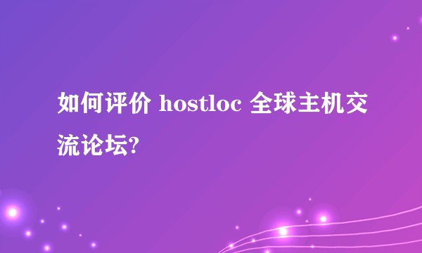 如何评价 hostloc 全球主机交流论坛?