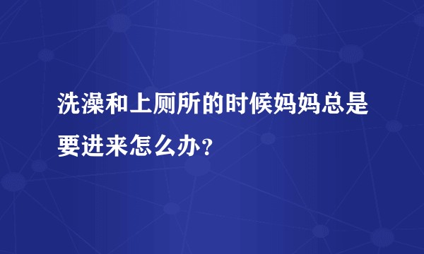 洗澡和上厕所的时候妈妈总是要进来怎么办？