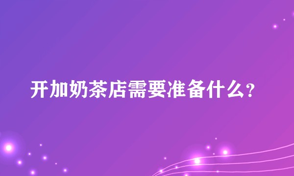 开加奶茶店需要准备什么？