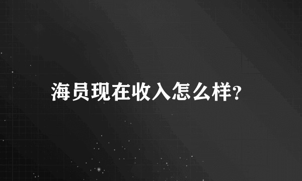 海员现在收入怎么样？