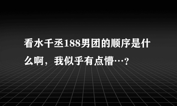 看水千丞188男团的顺序是什么啊，我似乎有点懵…？