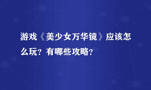 游戏《美少女万华镜》应该怎么玩?有哪些攻略?