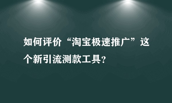 如何评价“淘宝极速推广”这个新引流测款工具？