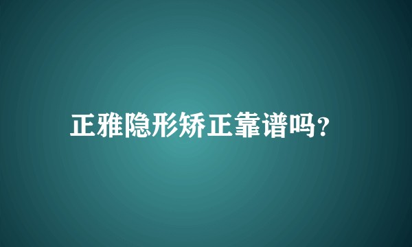 正雅隐形矫正靠谱吗？