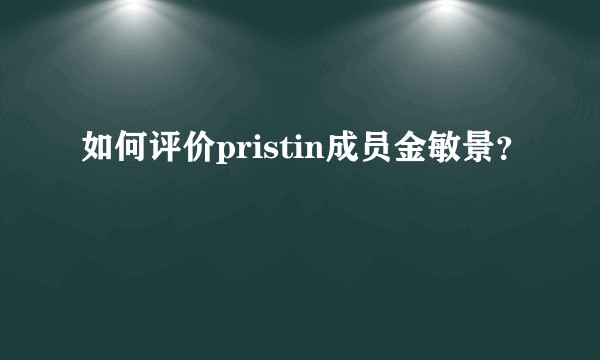 如何评价pristin成员金敏景？