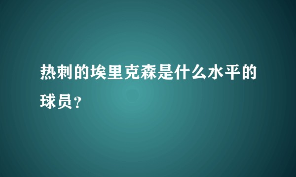 热刺的埃里克森是什么水平的球员？