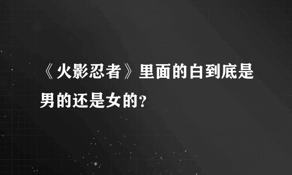 《火影忍者》里面的白到底是男的还是女的？