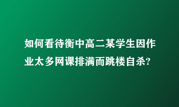 如何看待衡中高二某学生因作业太多网课排满而跳楼自杀?