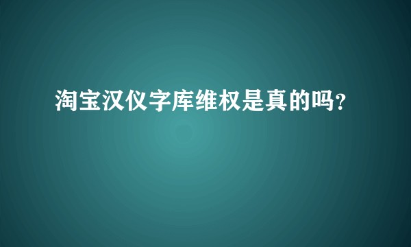 淘宝汉仪字库维权是真的吗？