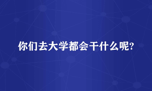 你们去大学都会干什么呢?
