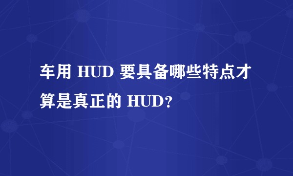 车用 HUD 要具备哪些特点才算是真正的 HUD？