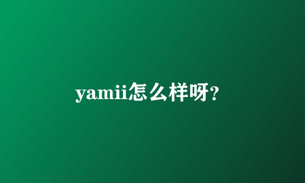 yamii怎么样呀?