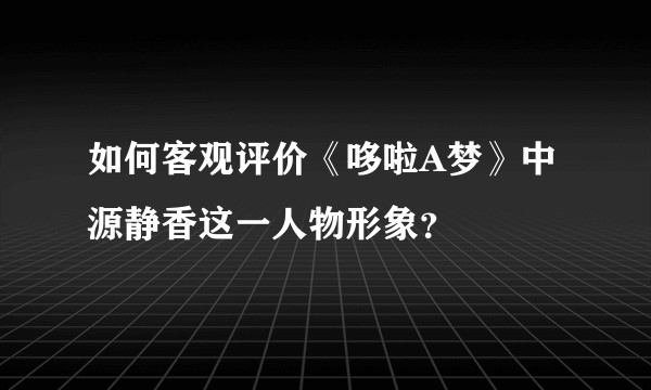 如何客观评价《哆啦A梦》中源静香这一人物形象？