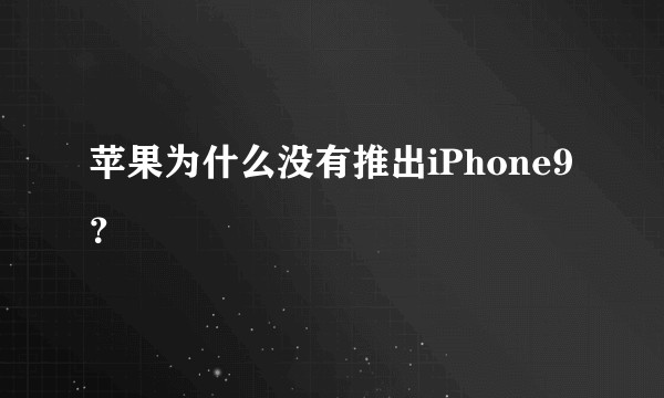 苹果为什么没有推出iPhone9？