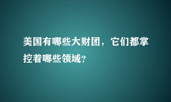 美国有哪些大财团，它们都掌控着哪些领域？