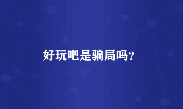 好玩吧是骗局吗？