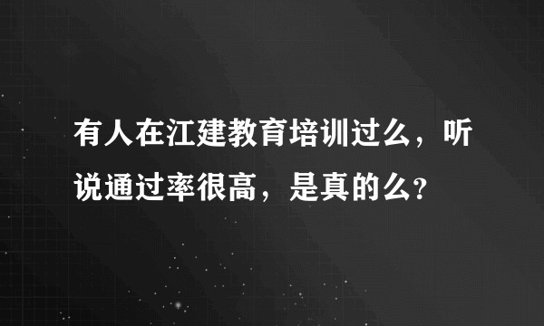 有人在江建教育培训过么，听说通过率很高，是真的么？