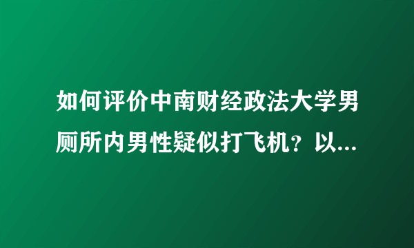 如何评价中南财经政法大学男厕所内男性疑似打飞机？以及事后被同学从厕所外的镜子发现后，拍照贴上表黑墙?