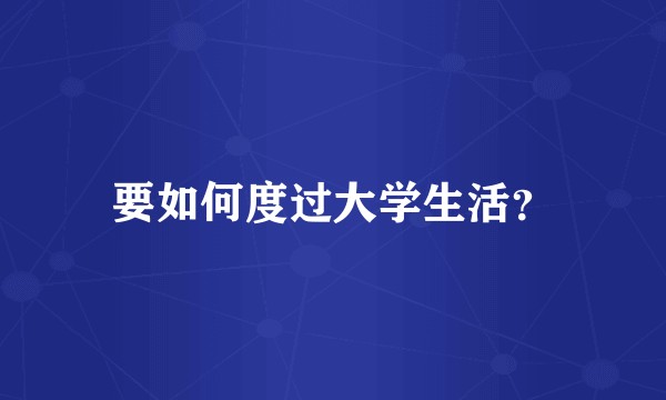 要如何度过大学生活？