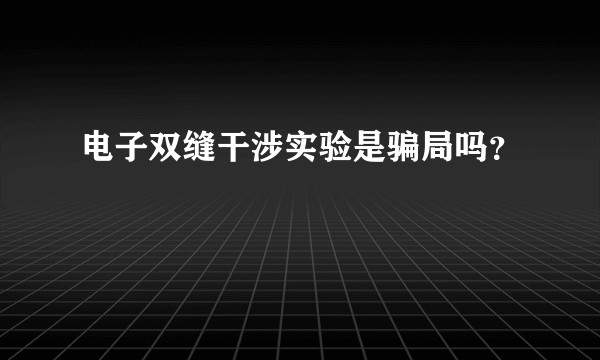 电子双缝干涉实验是骗局吗？