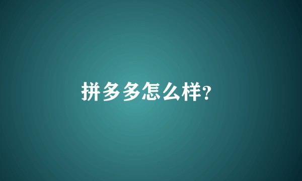 拼多多怎么样?
