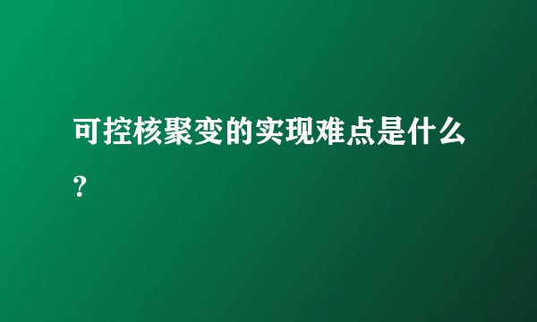 可控核聚变的实现难点是什么?