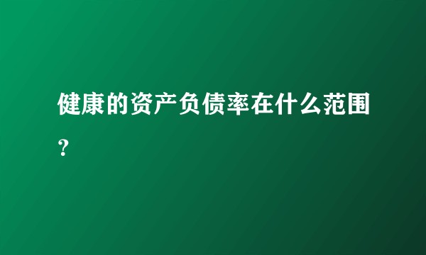 健康的资产负债率在什么范围？