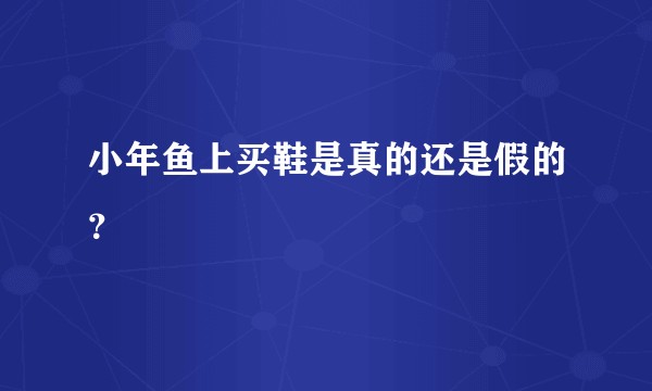 小年鱼上买鞋是真的还是假的？