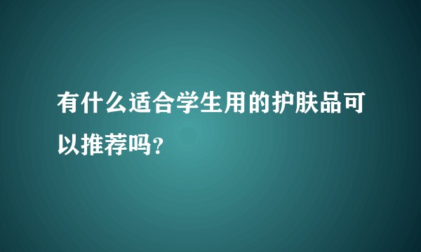有什么适合学生用的护肤品可以推荐吗？