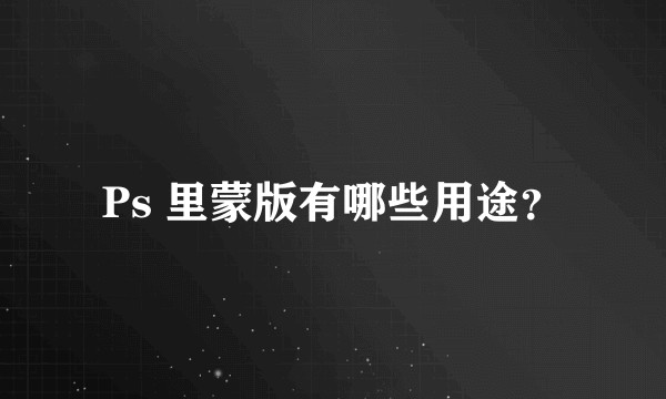 Ps 里蒙版有哪些用途？