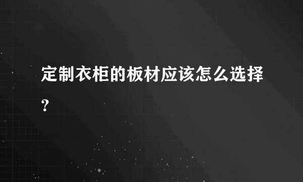 定制衣柜的板材应该怎么选择？