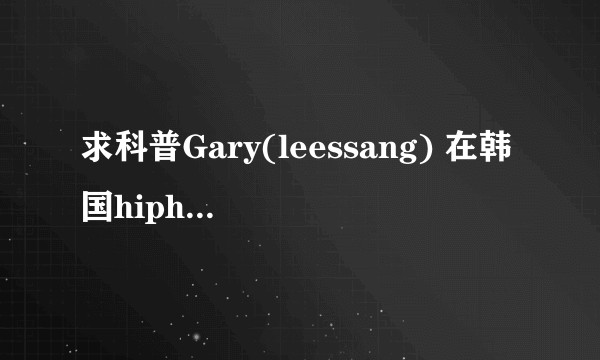 求科普Gary(leessang) 在韩国hiphop届的地位?