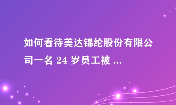 如何看待美达锦纶股份有限公司一名 24 岁员工被 8% 己内酰胺热水烫伤死亡事件？