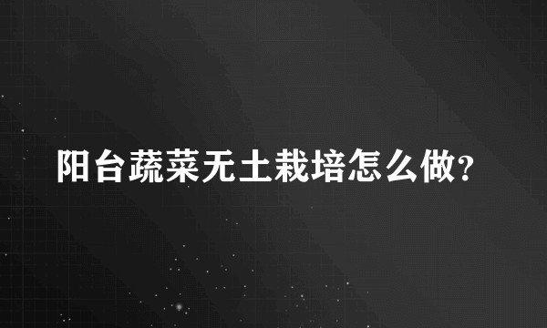 阳台蔬菜无土栽培怎么做？