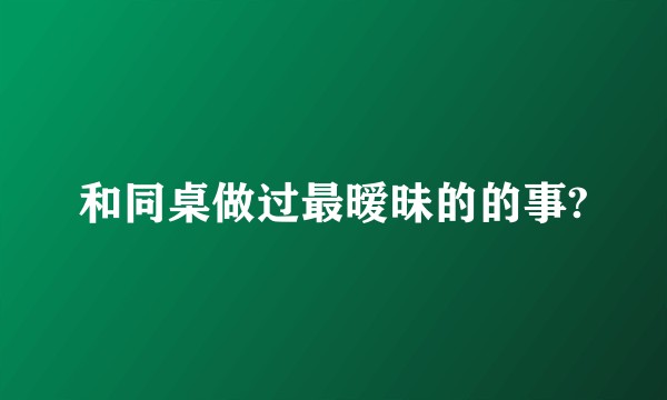 和同桌做过最暧昧的的事?