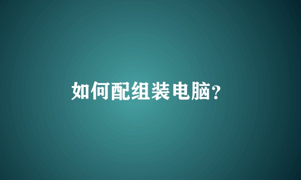 如何配组装电脑？
